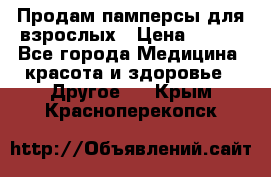 Продам памперсы для взрослых › Цена ­ 500 - Все города Медицина, красота и здоровье » Другое   . Крым,Красноперекопск